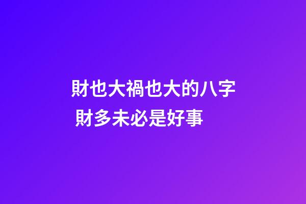 財也大禍也大的八字 財多未必是好事